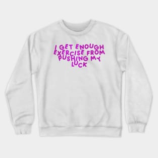 I Get Enough Exercise From Pushing My Luck Pink Crewneck Sweatshirt